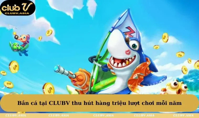 Bắn cá tại CLUBV thu hút hàng triệu lượt chơi mỗi năm