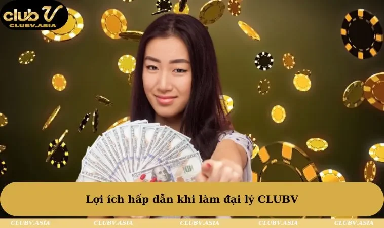 Lợi ích hấp dẫn khi làm đại lý CLUBV