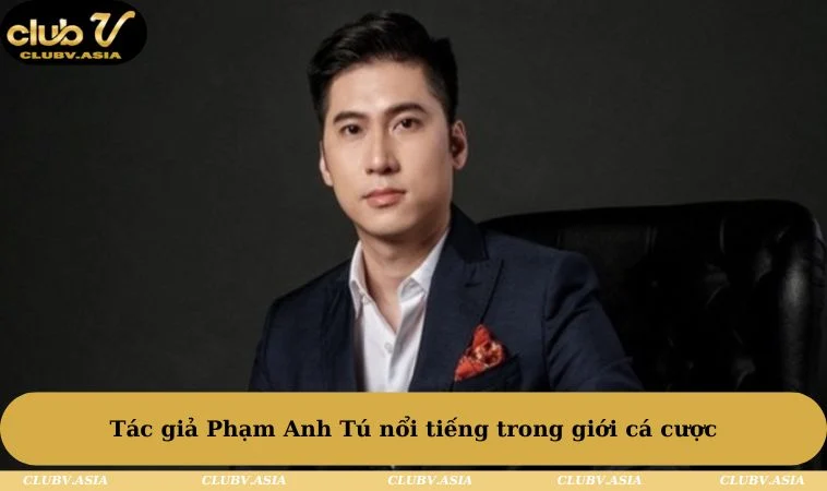 Tác giả Phạm Anh Tú nổi tiếng trong giới cá cược